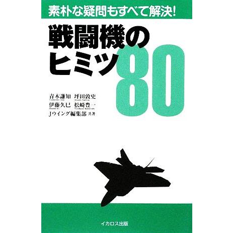 戦闘機のヒミツ80 素朴な疑問もすべて解決！/青木謙知,伊藤久巳,坪田敦史,松崎豊一,Jウイング編集