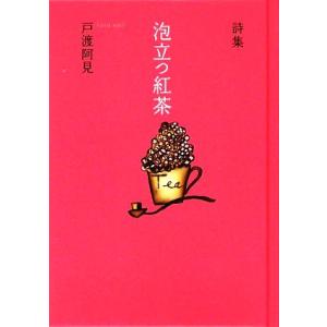 泡立つ紅茶 戸渡阿見詩集/戸渡阿見【著】　