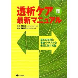 透析ケア　最新マニュアル 基本の技術と事故・トラブルを未然に防ぐ知識／黒川清【監修】，斎藤明【編】