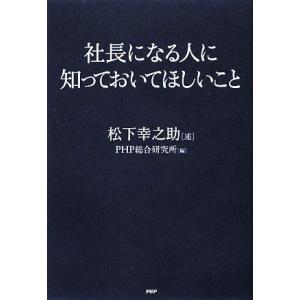 社長になる人に知っておいてほしいこと／松下幸之助，ＰＨＰ総合研究所