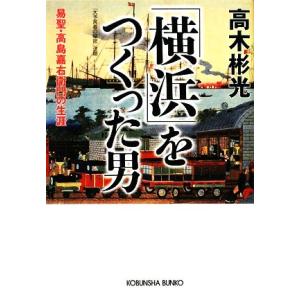 「横浜」をつくった男 易聖・高島嘉右衛門の生涯 光文社文庫／高木彬光【著】