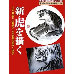 新・虎を描く 日本中国８大画家による虎画の創作と描法 秀作水墨画シリーズ第３３巻／全国水墨画美術協会...