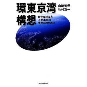 環東京湾構想 新たな成長と人間本来の生き方のために／山崎養世，竹村真一【著】