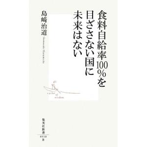 食料自給率100%を目ざさない国に未来はない 集英社新書/島崎治道【著】