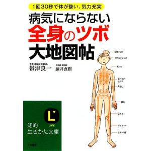 病気にならない全身の「ツボ」大地図帖 知的生きかた文庫／帯津良一，藤井直樹