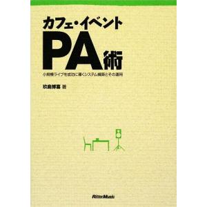 カフェ・イベントPA術 小規模ライブを成功に導くシステム構築とその運用/玖島博喜【著】