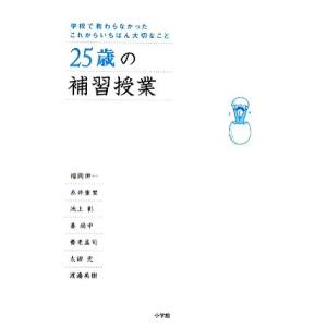 ２５歳の補習授業 学校で教わらなかったこれからいちばん大切なこと／福岡伸一，糸井重里，池上彰，姜尚中，養老孟司，太田光，渡邉美樹【
