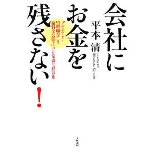 会社にお金を残さない！ 「ノルマなし！管理職なし！給料全公開！」の非常識な経営術／平本清【著】