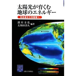 太陽光が育くむ地球のエネルギー 光合成から光発電へ 阪大リーブル／濱川圭弘，太和田善久【編著】