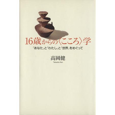 16歳からの〈こころ〉学 「あなた」と「わたし」と「世界」をめぐって/高岡健(著者)