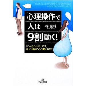 心理操作で人は9割動く！ 「こんなことだけで!?」なぜ、相手の心が動くのか？ 王様文庫/樺旦純【著】