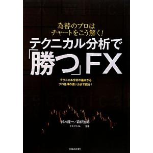 テクニカル分析で「勝つ」ＦＸ 為替のプロはチャートをこう解く！テクニカル分析の基本からプロ仕様の使い...