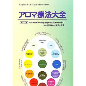 アロマ療法大全 ドイツ発アロマセラピーの効能を高める実践データを基に更なる治療の可能性を探究/モニカ...