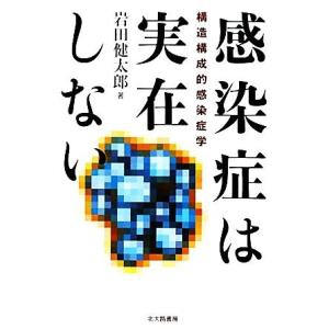感染症は実在しない 構造構成的感染症学/岩田健太郎【著】