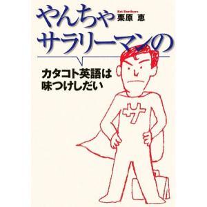 やんちゃサラリーマンのカタコト英語は味つけしだい／栗原恵【著】