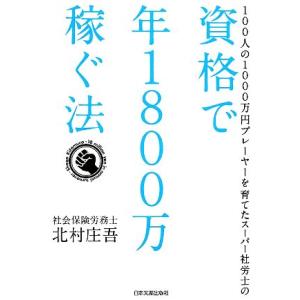 資格で年1800万稼ぐ法 100人の1000万円プレーヤーを育てたスーパー社労士の/北村庄吾【著】