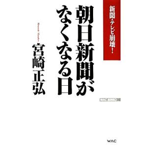 朝日新聞がなくなる日 新聞・テレビ崩壊！ ＷＡＣ　ＢＵＮＫＯ／宮崎正弘【著】｜bookoffonline