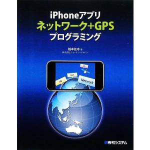 iPhoneアプリネットワーク+GPSプログラミング/橋本佳幸【著】