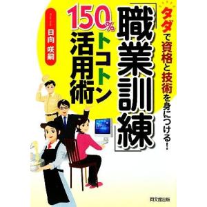 「職業訓練」１５０％トコトン活用術 タダで資格と技術を身につける！ ＤＯ　ＢＯＯＫＳ／日向咲嗣【著】