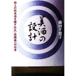 美酒の設計 極上の純米酒を醸す杜氏・高橋藤一の仕事／藤田千恵子【著】