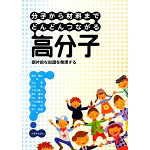 分子から材料までどんどんつながる高分子 断片的な知識を整理する/渡辺順次【編】,足立馨,打田聖,久保...