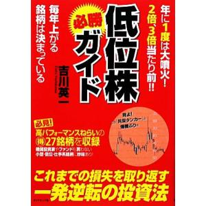 低位株必勝ガイド 年に1度は大噴火！2倍、3倍当たり前!!毎年上がる銘柄は決まっている/吉川英一【