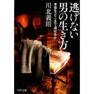 逃げない男の生き方 本音をどこまで通せるか PHP文庫/川北義則【著】