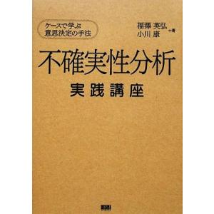 不確実性分析実践講座 ケースで学ぶ意思決定の手法/福澤英弘,小川康【著】