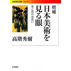 日本美術を見る眼 東と西の出会い 岩波現代文庫　文芸１５８／高階秀爾【著】