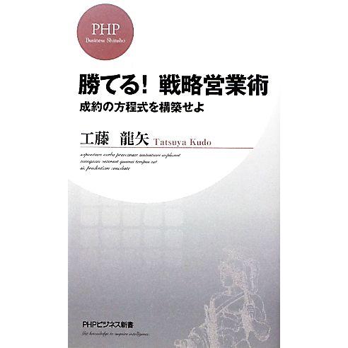 勝てる！戦略営業術 成約の方程式を構築せよ PHPビジネス新書/工藤龍矢【著】