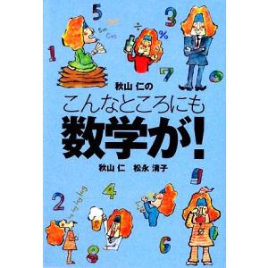 秋山仁のこんなところにも数学が！ 扶桑社文庫／秋山仁，松永清子【著】