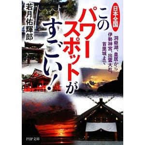日本全国このパワースポットがすごい！ 洞爺湖、皇居から伊勢神宮、出雲大社、首里城まで PHP文庫/若...