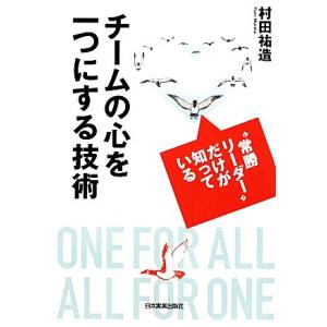 チームの心を一つにする技術 “常勝リーダー”だけが知っている/村田祐造【著】