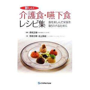 新しい介護食・嚥下食レシピ集 食を楽しんで栄養を取り入れるために／西尾正輝【監修・著】，池上晴樹【著...