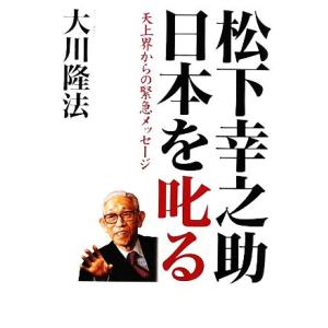 松下幸之助日本を叱る 天上界からの緊急メッセージ/大川隆法【著】