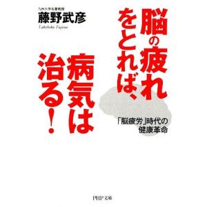 脳の疲れをとれば、病気は治る！ 「脳疲労」時代の健康革命 PHP文庫/藤野武彦【著】
