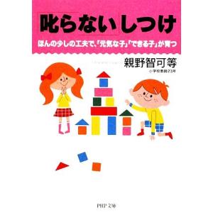 「叱らない」しつけ ほんの少しの工夫で、「元気な子」「できる子」が育つ PHP文庫/親野智可等【著】