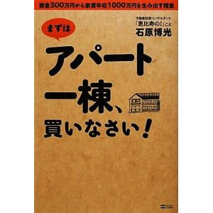 まずはアパート一棟、買いなさい！ 資金３００万円から家賃年収１０００万円を生み出す極意／石原博光【著...