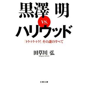 黒澤明vs.ハリウッド 『トラ・トラ・トラ！』その謎のすべて 文春文庫/田草川弘【著】　