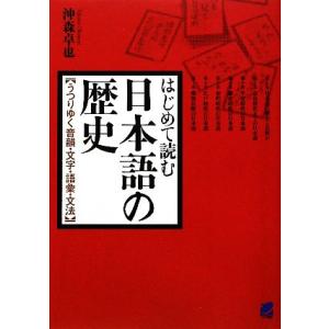 はじめて読む日本語の歴史 うつりゆく音韻・文字・語彙・文法／沖森卓也【著】