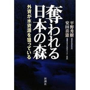 奪われる日本の森 外資が水資源を狙っている/平野秀樹,安田喜憲【著】