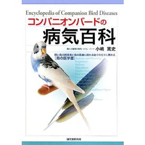 コンパニオンバードの病気百科 飼い鳥の飼育者と鳥の医療に関わる総ての方々に薦める“鳥の医学書”／小嶋...