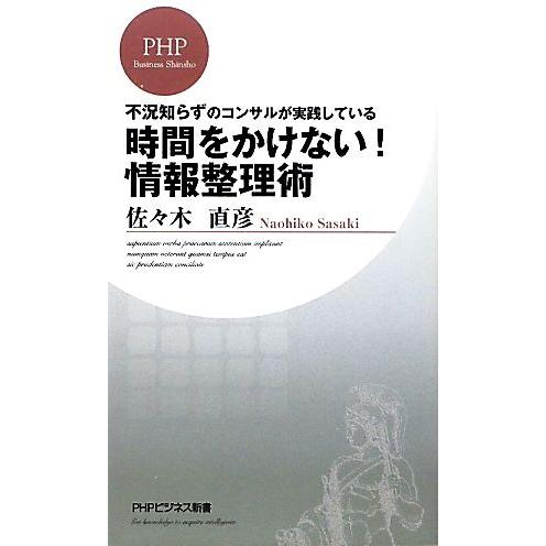 時間をかけない！情報整理術 不況知らずのコンサルが実践している PHPビジネス新書/佐々木直彦【著】