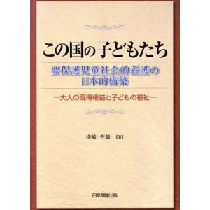 この国のこどもたち 要保護児童社会的養護の日本的構築 大人の既得権益と子どもの福祉/津崎哲雄(著者)