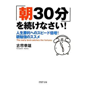 「朝30分」を続けなさい！ 人生勝利へのスピード倍増！朝勉強のススメ PHP文庫/古市幸雄【著】