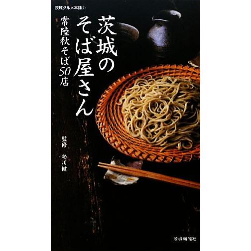 茨城のそば屋さん 常陸秋そば５０店 いばらきグルメ本舗９／粉川健【監修】