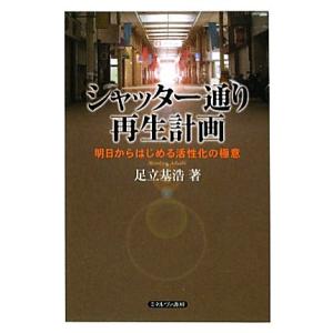 シャッター通り再生計画 明日からはじめる活性化の極意／足立基浩