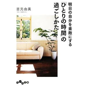 明日の自分を素敵にする「ひとりの時間」の過ごしかた だいわ文庫/吉元由美【著】