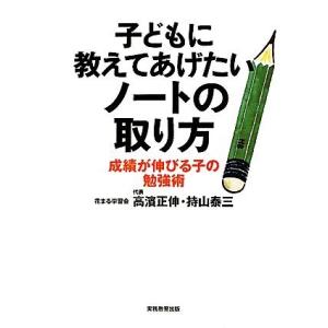 子どもに教えてあげたいノートの取り方 成績が伸びる子の勉強術/高濱正伸,持山泰三【著】