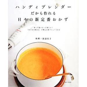 ハンディブレンダーだから作れる日々の新定番おかず 作って食べるって楽しい！「おうちで作れる」が増える...